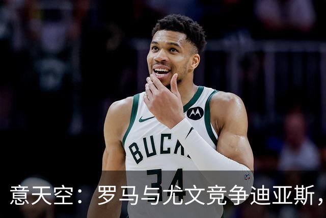 意天空：罗马与尤文竞争迪亚斯，已经向皇马咨询相关信息